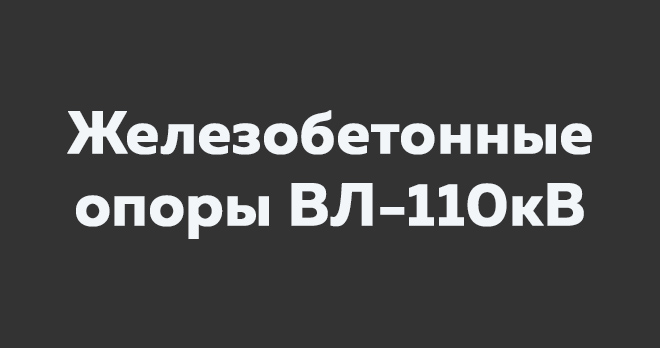 Железобетонные опоры ВЛ-110кВ - чертежи и характеристики
